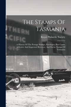 portada The Stamps Of Tasmania: A History Of The Postage Stamps, Envelopes, Post Cards, Adhesive And Impressed Revenue, And Excise Stamps Of Tasmania