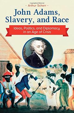 portada John Adams, Slavery, and Race: Ideas, Politics, and Diplomacy in an Age of Crisis