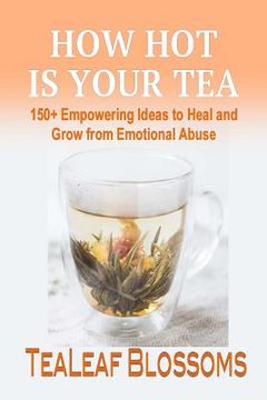 portada How Hot is Your Tea: 150+ Empowering Ideas to Heal and Grow from Emotional Abuse (en Inglés)