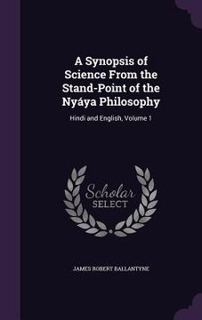 portada A Synopsis of Science From the Stand-Point of the Nyáya Philosophy: Hindi and English, Volume 1 (en Inglés)