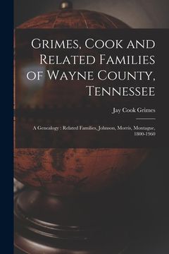 portada Grimes, Cook and Related Families of Wayne County, Tennessee: a Genealogy: Related Families, Johnson, Morris, Montague, 1800-1960