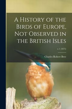 portada A History of the Birds of Europe, Not Observed in the British Isles; v.1 (1875) (en Inglés)