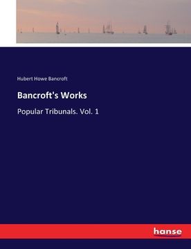 portada Bancroft's Works: Popular Tribunals. Vol. 1 (en Inglés)