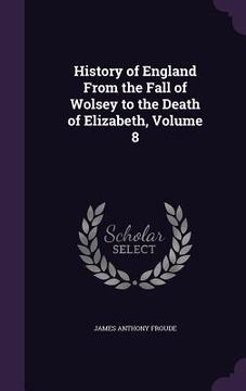 portada History of England From the Fall of Wolsey to the Death of Elizabeth, Volume 8