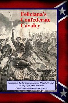 portada Feliciana's Confederate Cavalry: Company E, East Feliciana Jackson Mounted Guards & Company A, West Feliciana of the 1st Louisiana Cavalry Regiment (en Inglés)