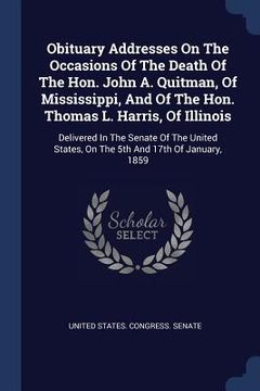 portada Obituary Addresses On The Occasions Of The Death Of The Hon. John A. Quitman, Of Mississippi, And Of The Hon. Thomas L. Harris, Of Illinois: Delivered