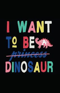 portada I Want to Be a Dinosaur (en Inglés)