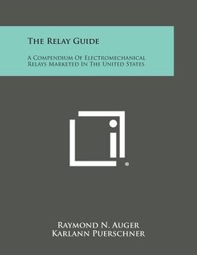 portada The Relay Guide: A Compendium of Electromechanical Relays Marketed in the United States (en Inglés)