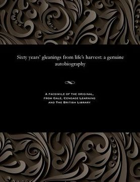 portada Sixty Years' Gleanings from Life's Harvest: A Genuine Autobiography (en Inglés)