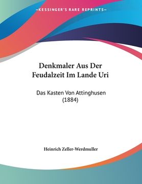 portada Denkmaler Aus Der Feudalzeit Im Lande Uri: Das Kasten Von Attinghusen (1884) (en Alemán)
