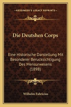 portada Die Deutshen Corps: Eine Historische Darstellung Mit Besonderer Berucksichtigung Des Mensurwesens (1898) (in German)
