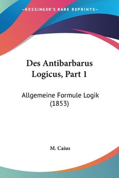 portada Des Antibarbarus Logicus, Part 1: Allgemeine Formule Logik (1853) (in French)