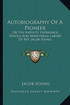 portada autobiography of a pioneer: or the nativity, experience, travels and ministerial labors of rev. jacob young (en Inglés)