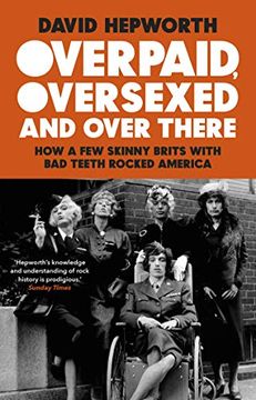 portada Overpaid, Oversexed and Over There: How a Few Skinny Brits with Bad Teeth Rocked America (in English)
