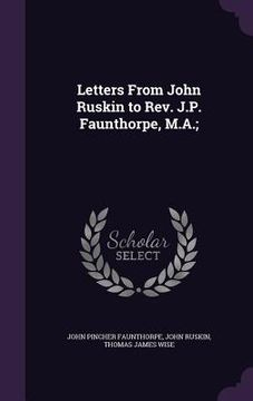 portada Letters From John Ruskin to Rev. J.P. Faunthorpe, M.A.; (en Inglés)