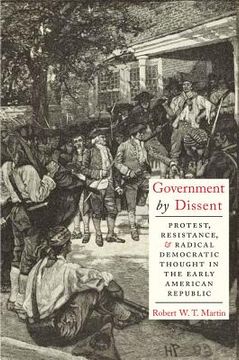 portada government by dissent: protest, resistance, and radical democratic thought in the early american republic (in English)