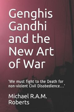 portada Genghis Gandhi and the New Art of War: 'We must fight to the Death for non-violent Civil Disobedience...' (in English)