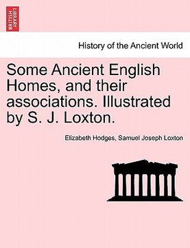 portada some ancient english homes, and their associations. illustrated by s. j. loxton. (en Inglés)