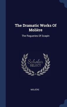 portada The Dramatic Works Of Molière: The Rogueries Of Scapin