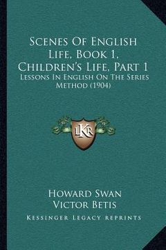 portada scenes of english life, book 1, children's life, part 1: lessons in english on the series method (1904) (in English)