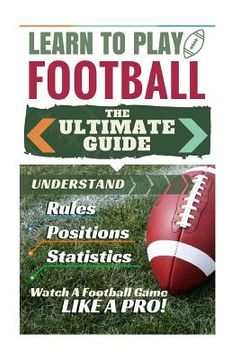 portada Football: Learn to Play Football: The Ultimate Guide to Understand Football Rules, Football Positions, Football Statistics and W