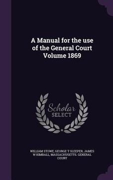 portada A Manual for the use of the General Court Volume 1869 (en Inglés)