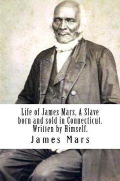 portada Life of James Mars, A Slave born and sold in Connecticut.: Written by Himself (in English)
