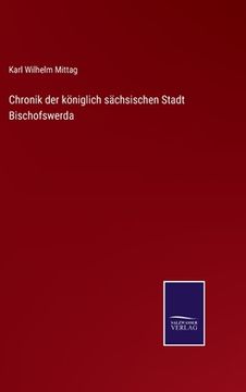portada Chronik der königlich sächsischen Stadt Bischofswerda (en Alemán)