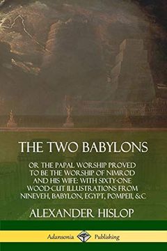 portada The two Babylons: Or the Papal Worship Proved to be the Worship of Nimrod and his Wife: With Sixty-One Wood-Cut Illustrations From Nineveh, Babylon, Egypt, Pompeii, &c. (in English)