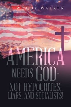 portada America Needs God - Not Hypocrites, Liars, and Socialists! (en Inglés)