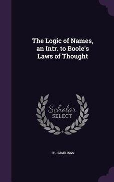 portada The Logic of Names, an Intr. to Boole's Laws of Thought (en Inglés)