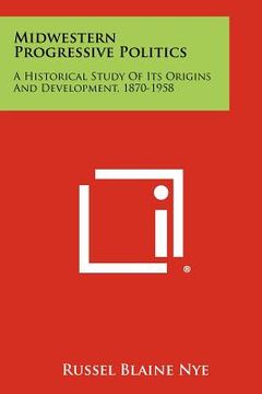 portada midwestern progressive politics: a historical study of its origins and development, 1870-1958