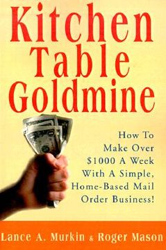 portada kitchen table goldmine: how to make over $1000 a week with a simple, home-based mail order business! (in English)