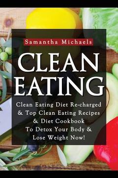portada Clean Eating: Clean Eating Diet Re-Charged: Top Clean Eating Recipes & Diet Cookbook to Detox Your Body & Lose Weight Now! (en Inglés)