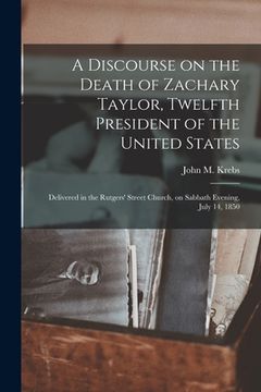 portada A Discourse on the Death of Zachary Taylor, Twelfth President of the United States: Delivered in the Rutgers' Street Church, on Sabbath Evening, July (in English)