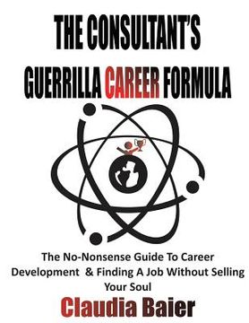 portada The Consultant's Guerrilla Career Formula: The No-Nonsense Guide To Career Development & Finding A Job Without Selling Your Soul