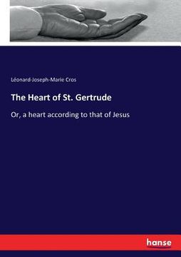 portada The Heart of St. Gertrude: Or, a heart according to that of Jesus (en Inglés)