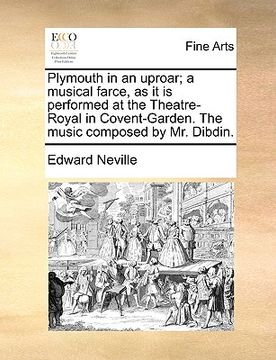 portada plymouth in an uproar; a musical farce, as it is performed at the theatre-royal in covent-garden. the music composed by mr. dibdin. (en Inglés)