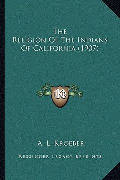 portada the religion of the indians of california (1907) the religion of the indians of california (1907) (en Inglés)