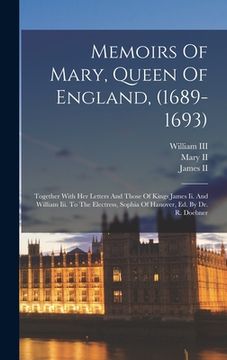 portada Memoirs Of Mary, Queen Of England, (1689-1693): Together With Her Letters And Those Of Kings James Ii. And William Iii. To The Electress, Sophia Of Ha (en Inglés)