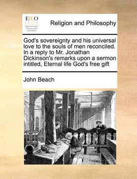 portada god's sovereignty and his universal love to the souls of men reconciled. in a reply to mr. jonathan dickinson's remarks upon a sermon intitled, eterna (en Inglés)