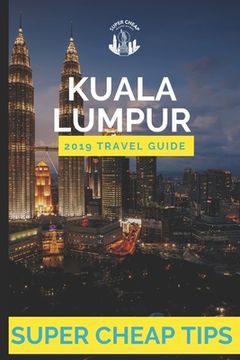 portada Super Cheap Kuala Lumpur: How to enjoy Kuala Lumpur for under $150 (en Inglés)