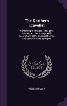 portada The Northern Traveller: Containing the Routes to Niagara, Quebec, and the Springs; With Descriptions of the Principal Scenes, and Useful Hints (in English)