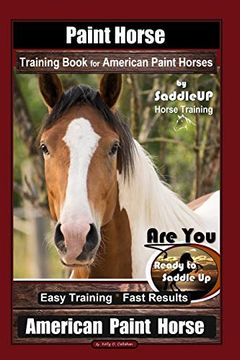 portada Paint Horse Training Book for American Paint Horses by Saddle up Horse Training, are you Ready to Saddle up? Easy Training * Fast Results, American Paint Horse (en Inglés)