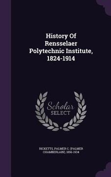 portada History Of Rensselaer Polytechnic Institute, 1824-1914 (en Inglés)