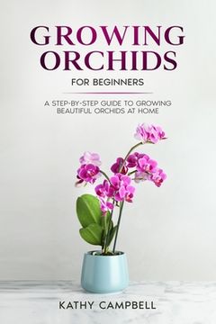 portada Growing Orchids for Beginners: A Step-by-Step Guide to Growing Beautiful Orchids at Home (en Inglés)