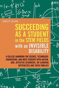 portada Succeeding as a Student in the Stem Fields with an Invisible Disability: A College Handbook for Science, Technology, Engineering, and Math Students wi