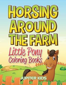 portada Horsing Around The Farm: Little Pony Coloring Books (en Inglés)