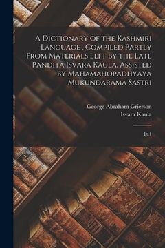 portada A Dictionary of the Kashmiri Language . Compiled Partly From Materials Left by the Late Pandita Isvara Kaula. Assisted by Mahamahopadhyaya Mukundarama (en Inglés)