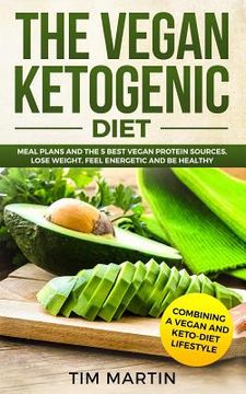 portada Vegan Ketogenic Diet: Combining a Vegan and Keto-Diet Lifestyle: Meal Plans and the 5 Best Vegan Protein Sources, Lose Weight, Feel Energeti (en Inglés)